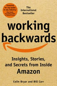 Working backwards : insights, stories, and secrets from inside Amazon / Colin Bryar and Bill Carr.