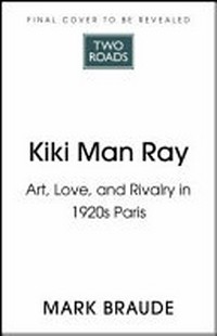 Kiki Man Ray : art, love, and rivalry in 1920s Paris / Mark Braude.