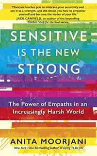 Sensitive is the new strong : the power of empaths in an increasingly harsh world / Anita Moorjani.