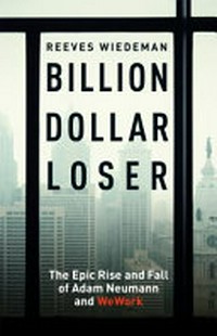 Billion dollar loser : the epic rise and spectacular fall of Adam Neumann and WeWork / Reeves Wiedeman.