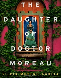 The daughter of Doctor Moreau / Silvia Moreno-Garcia.
