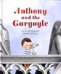 Anthony and the gargoyle / story by Jo Ellen Bogart ; pictures by Maja Kastelic.
