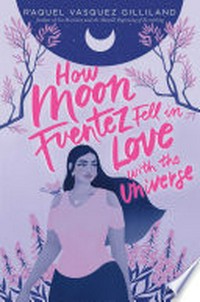 How Moon Fuentez fell in love with the universe / Raquel Vasquez Gilliland.