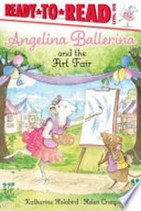 Angelina Ballerina and the art fair / based on the stories by Katharine Holabird ; based on the illustrations by Helen Craig ; illustrated by Mike Deas.