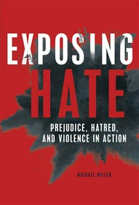 Exposing hate : prejudice, hatred, and violence in action / Michael Miller.