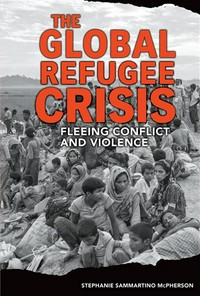 The global refugee crisis : fleeing conflict and violence / Stephanie Sammartino McPherson.