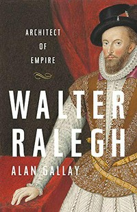 Walter Ralegh : architect of empire / Alan Gallay.