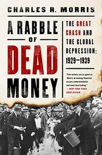 A rabble of dead money : the Great Crash and the global depression: 1929-1939 / Charles R. Morris.
