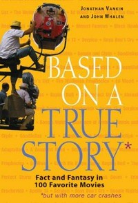 Based on a true story : fact and fantasy in 100 favorite movies / Jonathan Vankin and John Whalen.