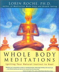 Whole body meditations : igniting your natural instinct to heal / Lorin Roche.