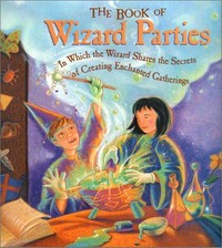 The book of wizard parties : in which the wizard shares the secrets of creating enchanted gatherings / [authors Janice Eaton Kilby and Terry Taylor] ; illustrated by Marla Baggetta.