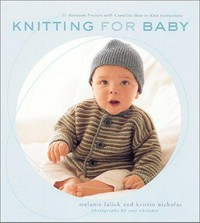 Knitting for baby : 30 heirloom projects with complete how-to-knit instructions / Melanie Falick & Kristin Nicholas ; photographs by Ross Whitaker.