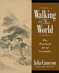 Walking in this world : the practical art of creativity / Julia Cameron.