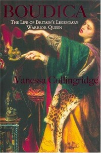 Boudica : the life and legends of Britain's warrior queen / Vanessa Collingridge.