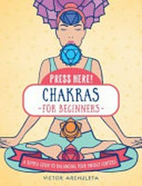 Chakras for beginners : a simple guide to balancing your energy centers / Victor Archuleta.