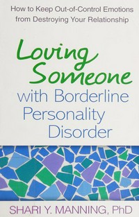 Loving someone with borderline personality disorder : how to keep out-of-control emotions from destroying your relationship / Shari Y. Manning, PhD ; foreword by Marsha M. Linehan.