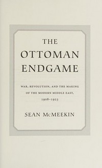 The Ottoman endgame : war, revolution, and the making of the modern Middle East, 1908-1923 / Sean McMeekin.
