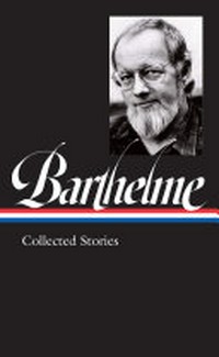 Donald Barthelme : collected stories / Donald Barthelme ; Charles McGrath, editor.