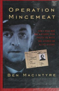 Operation mincemeat : how a dead man and a bizarre plan fooled the Nazis and assured an Allied victory / Ben Macintyre.