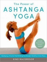 The power of ashtanga yoga : developing a practice that will bring you strength, flexibility, and inner peace / Kino MacGregor.