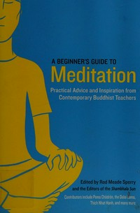A beginner's guide to meditation : practical advice and inspiration from contemporary Buddhist teachers / edited by Rod Meade Sperry and the editors of the Shambhala Sun.