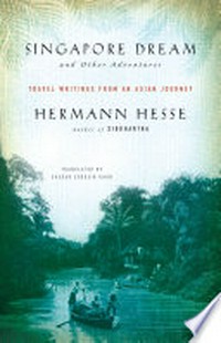 Singapore dream : and other adventures : travel writings of an Asian journey / Hermann Hesse ; translated by Sherab Chödzin Kohn.