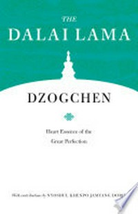 Dzogchen : heart essence of the great perfection / the Dalai Lama ; translated by Geshe Thupten Jinpa and Richard Barron (Chökyi Nyima) ; edited by Patrick Gaffney with contributions by Nyoshul Khenpo Jamyang Dorje.