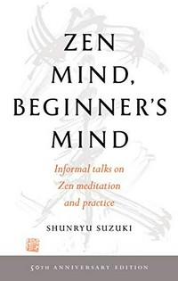 Zen mind, beginner's mind / Shunryu Suzuki ; edited by Trudy Dixon, with a preface by Huston Smith, an introduction by Richard Baker, and an afterword by David Chadwick.