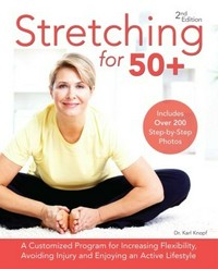 Stretching for 50+ : a customized program for increasing flexibility, avoiding injury and enjoying an active lifestyle / Dr. Karl Knopf.