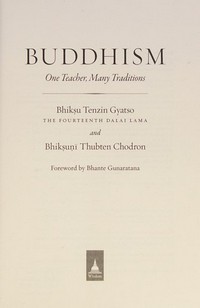 Buddhism : one teacher, many traditions / Bhiksu Tenzin Gyatso, The fourteenth Dalai Lama and Bhiksuni Thubten Chodron ; foreword by Bhante Gunaratana.