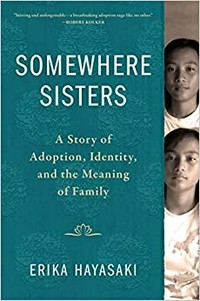 Somewhere sisters : a story of adoption, identity, and the meaning of family / Erika Hayasaki.