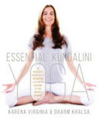 Essential kundalini yoga : an invitation to radiant health, unconditional love, and the awakening of your energetic potential / Karena Virginia and Dharm Khalsa.