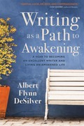 Writing as a path to awakening : a year to becoming an excellent writer and living the awakened life / Albert Flynn DeSilver.