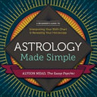 Astrology made simple : a beginner's guide to interpreting your birth chart & revealing your horoscope / Alyson Mead.