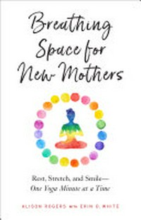 Breathing space for new mothers : rest, stretch, and smile : one yoga minute at a time / Alison Rogers with Erin O. White.