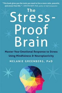 The stress-proof brain : master your emotional response to stress using mindfulness and neuroplasticity / Melanie Greenberg.