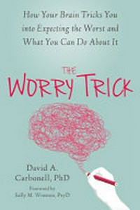 The worry trick : how your brain tricks you into expecting the worst and what you can do about it / David A. Carbonell, PhD.