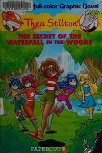 Thea Stilton. by Thea Stilton ; [script by Francesco Artibani and Leonardo Favia ; translation by Nanette McGuinness ; art by Ryan Jampole ; color by Mindy Indy]. 5, The secret of the waterfall in the woods /