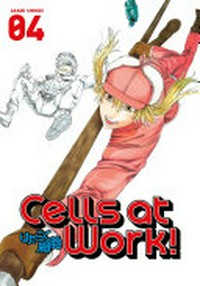 Cells at work! Akane Shimizu ; [translation, Yamato Tanaka ; lettering, Abigail Blackman]. 04 /