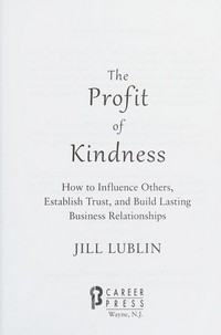 The profit of kindness : how to influence others, establish trust, and build lasting business relationships / Jill Lublin.