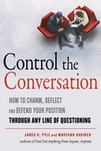 Control the conversation : how to charm, deflect and defend your position through any line of questioning / James O. Pyle and Maryann Karinch.