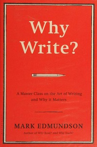 Why write? : a master class on the art and value of writing / Mark Edmundson.