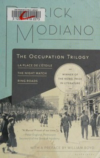 The occupation trilogy : La place de l'etoile, The night watch, Ring roads / Patrick Modiano ; translated from the French by Caroline Hillier, Patricia Wolf, and Frank Wynne ; [with a preface by William Boyd].