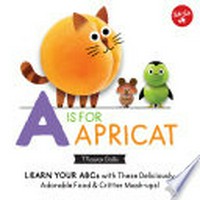 A is for apricat : learn your abcs with these deliciously adorable food & critter mash-ups! / Mauro Gatti.