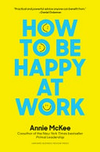 How to be happy at work : the power of purpose, hope and friendships / Annie McKee.