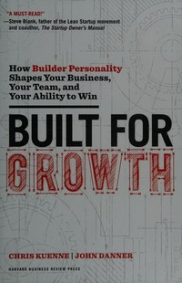 Built for growth : how builder personality shapes your business, your team, and your ability to win / Chris Kuenne and John Danner.