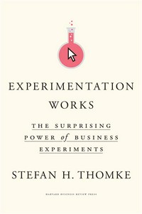 Experimentation works : the surprising power of business experiments Stefan H. Thomke.