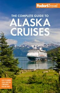 Fodor's The complete guide to Alaska cruises / writers, Teeka Ballas [and six others].
