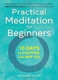 Practical meditation for beginners : 10 days to a happier, calmer you / Benjamin W. Decker.