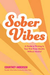 Sober vibes : a guide to thriving in your first three months without alcohol / Courtney Andersen, founder of the online community Sober Vibes.